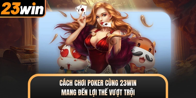 Cách Chơi Poker Cùng 23WIN - Mang Đến Lợi Thế Vượt Trội