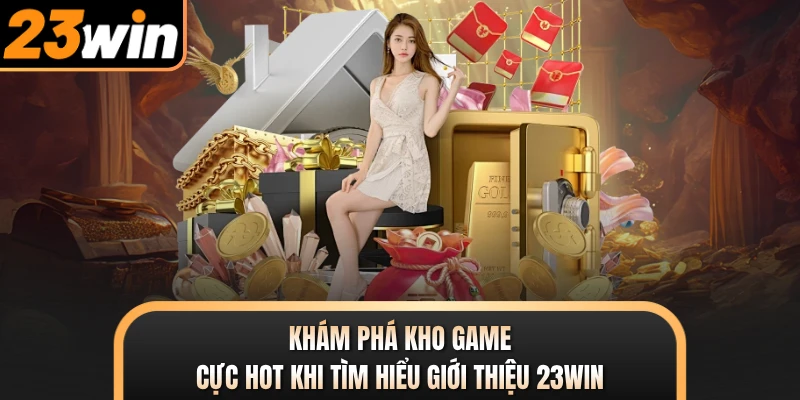 Khám phá kho game cực hot khi tìm hiểu giới thiệu 23WIN