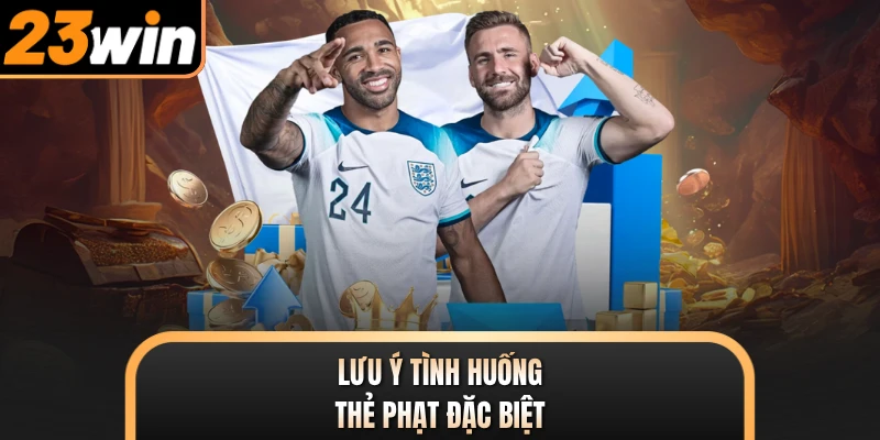 Lưu ý tình huống thẻ phạt đặc biệt